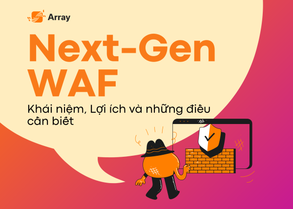 Giải Mã Next-Gen WAF: Khái niệm, Lợi ích và những điều cần biết